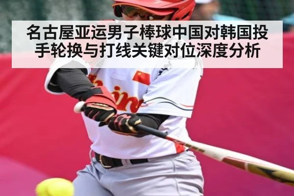 名古屋亚运男子棒球中国对韩国投手轮换与打线关键对位深度分析