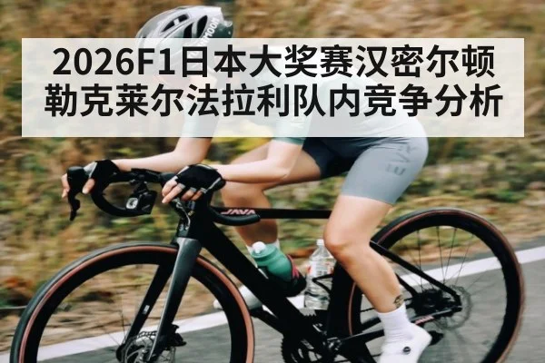 2026F1日本大奖赛汉密尔顿勒克莱尔法拉利队内竞争分析