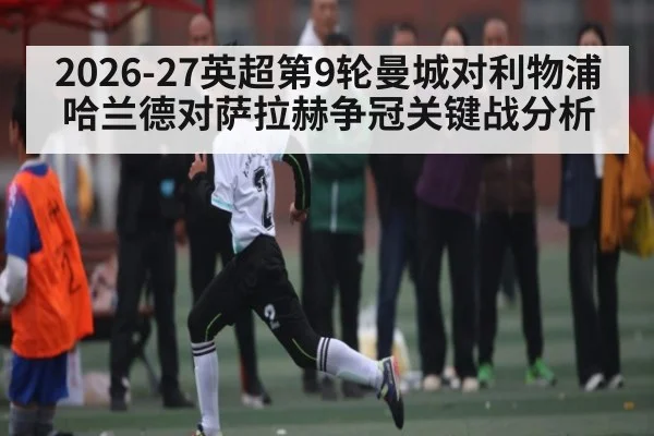 2026-27英超第9轮曼城对利物浦 哈兰德对萨拉赫争冠关键战分析